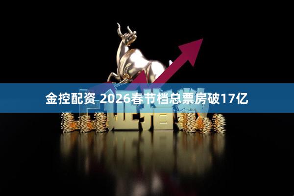金控配资 2026春节档总票房破17亿