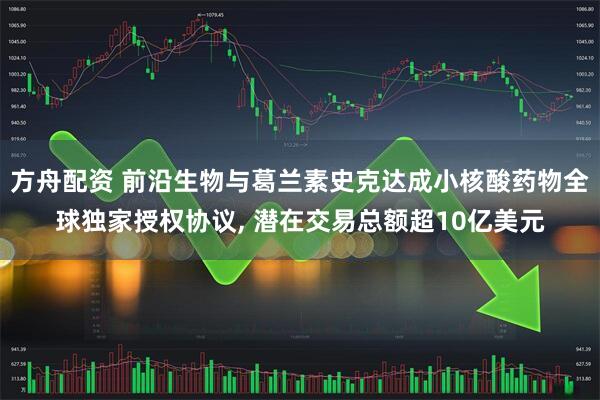 方舟配资 前沿生物与葛兰素史克达成小核酸药物全球独家授权协议, 潜在交易总额超10亿美元
