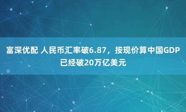 富深优配 人民币汇率破6.87，按现价算中国GDP已经破20万亿美元
