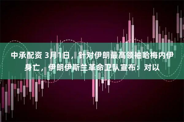 中承配资 3月1日，针对伊朗最高领袖哈梅内伊身亡，伊朗伊斯兰革命卫队宣布：对以
