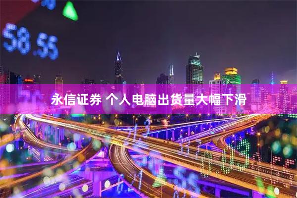 永信证券 个人电脑出货量大幅下滑