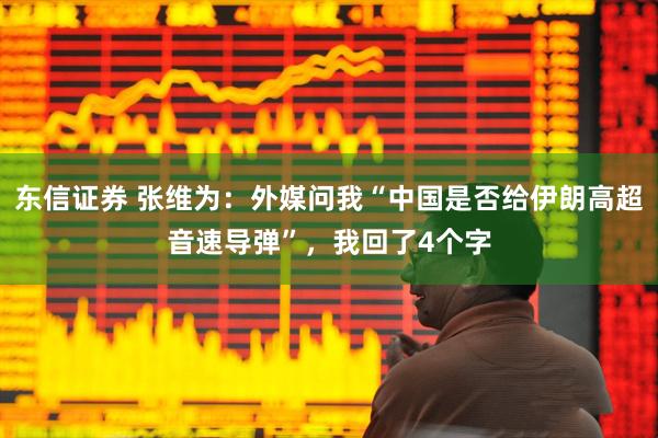东信证券 张维为：外媒问我“中国是否给伊朗高超音速导弹”，我回了4个字