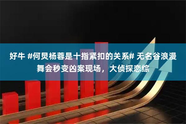好牛 #何炅杨蓉是十指紧扣的关系# 无名谷浪漫舞会秒变凶案现场，大侦探恋综