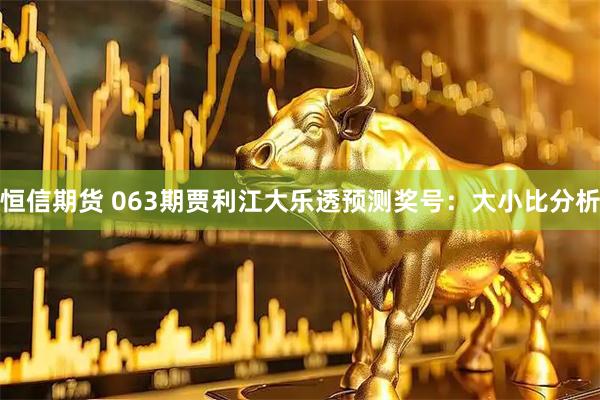 恒信期货 063期贾利江大乐透预测奖号：大小比分析