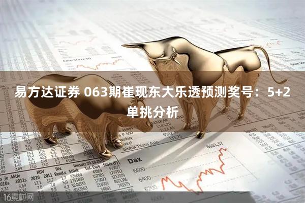 易方达证券 063期崔现东大乐透预测奖号：5+2单挑分析