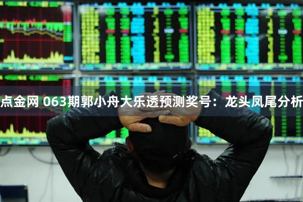 点金网 063期郭小舟大乐透预测奖号：龙头凤尾分析