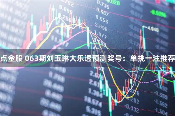 点金股 063期刘玉琳大乐透预测奖号：单挑一注推荐