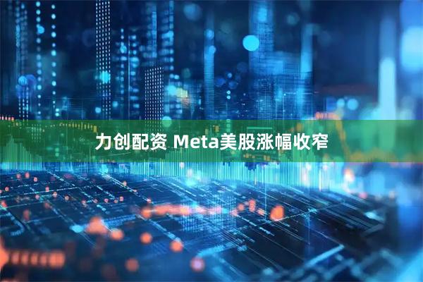 力创配资 Meta美股涨幅收窄