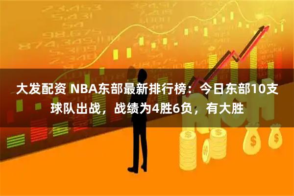大发配资 NBA东部最新排行榜：今日东部10支球队出战，战绩为4胜6负，有大胜