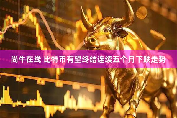 尚牛在线 比特币有望终结连续五个月下跌走势