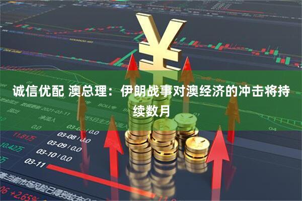 诚信优配 澳总理：伊朗战事对澳经济的冲击将持续数月