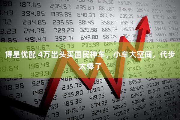 博星优配 4万出头买国民神车，小车大空间，代步太棒了