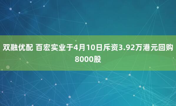 双融优配 百宏实业于4月10日斥资3.92万港元回购8000股