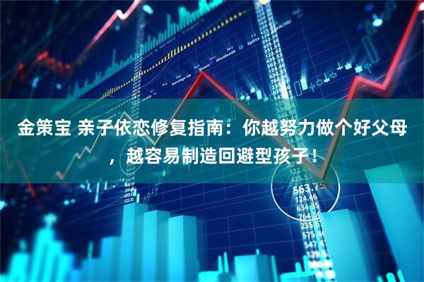 金策宝 亲子依恋修复指南：你越努力做个好父母，越容易制造回避型孩子！