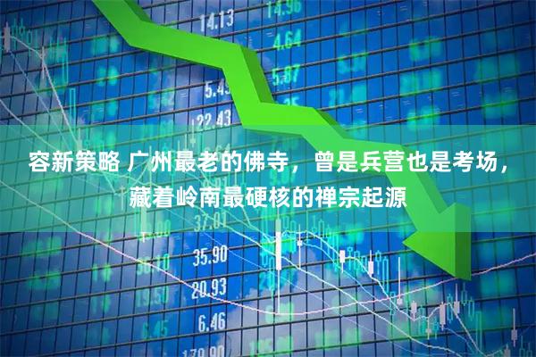 容新策略 广州最老的佛寺，曾是兵营也是考场，藏着岭南最硬核的禅宗起源