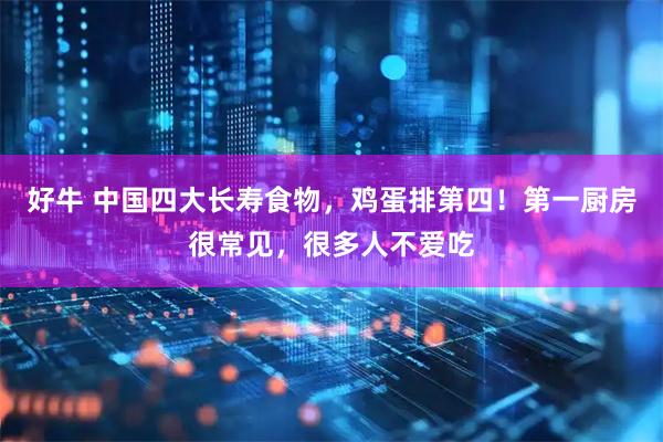 好牛 中国四大长寿食物，鸡蛋排第四！第一厨房很常见，很多人不爱吃