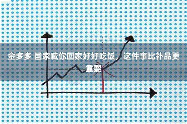 金多多 国家喊你回家好好吃饭,这件事比补品更重要