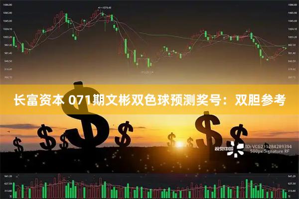 长富资本 071期文彬双色球预测奖号：双胆参考