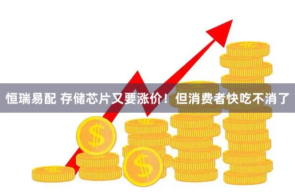 恒瑞易配 存储芯片又要涨价！但消费者快吃不消了