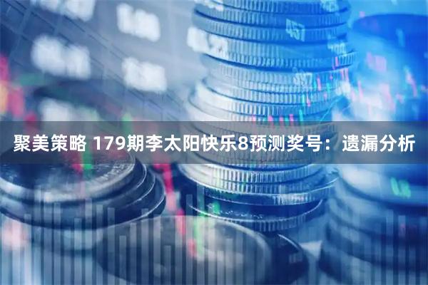 聚美策略 179期李太阳快乐8预测奖号：遗漏分析