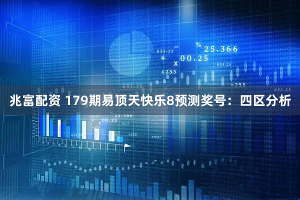 兆富配资 179期易顶天快乐8预测奖号：四区分析