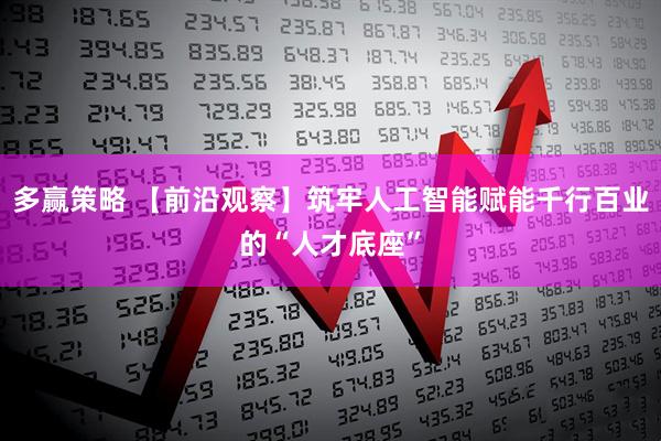 多赢策略 【前沿观察】筑牢人工智能赋能千行百业的“人才底座”