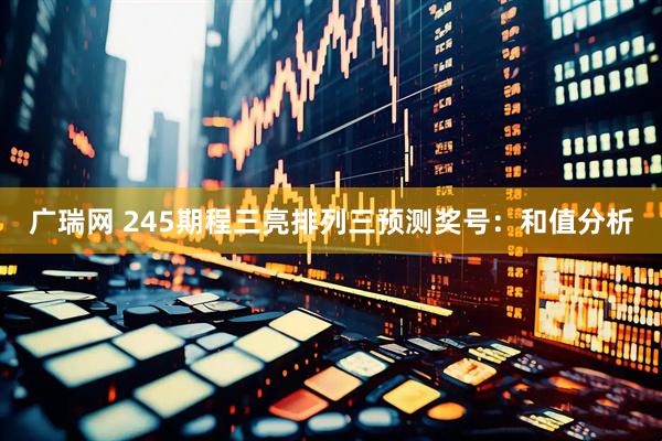 广瑞网 245期程三亮排列三预测奖号：和值分析