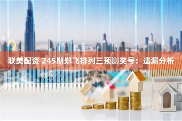 联美配资 245期郑飞排列三预测奖号：遗漏分析