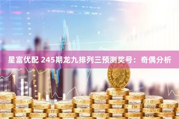 星富优配 245期龙九排列三预测奖号：奇偶分析