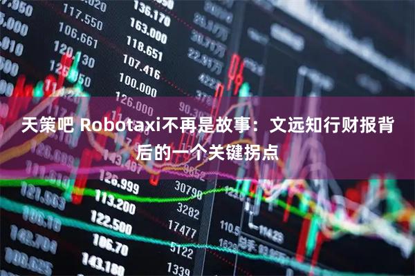 天策吧 Robotaxi不再是故事：文远知行财报背后的一个关键拐点