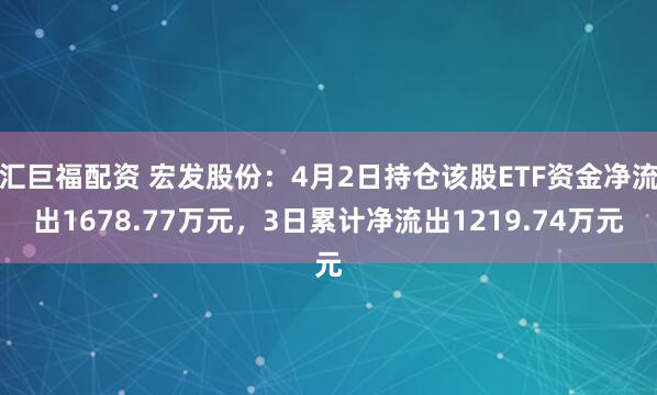 汇巨福配资 宏发股份：4月2日持仓该股ETF资金净流出1678.77万元，3日累计净流出1219.74万元