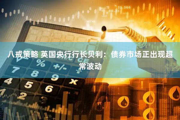 八戒策略 英国央行行长贝利：债券市场正出现超常波动