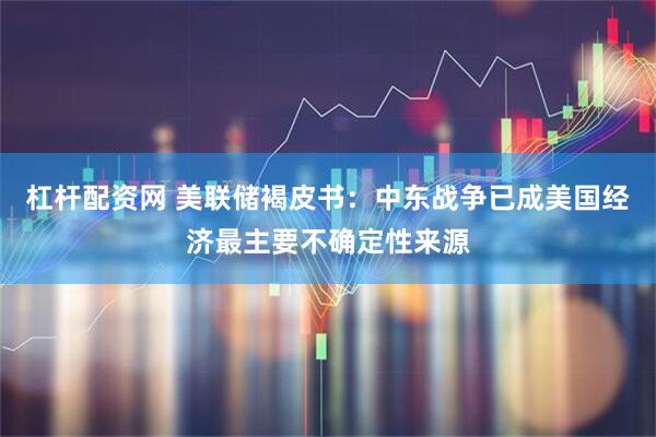 杠杆配资网 美联储褐皮书:中东战争已成美国经济最主要不确定性来源