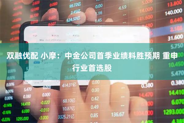 双融优配 小摩：中金公司首季业绩料胜预期 重申行业首选股