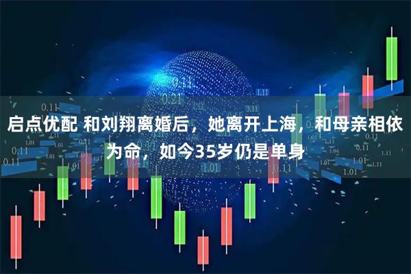 启点优配 和刘翔离婚后，她离开上海，和母亲相依为命，如今35岁仍是单身