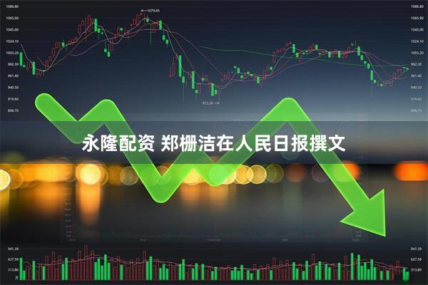 永隆配资 郑栅洁在人民日报撰文
