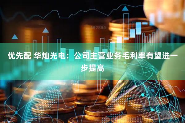 优先配 华灿光电：公司主营业务毛利率有望进一步提高