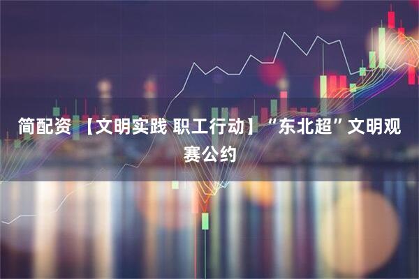 简配资 【文明实践 职工行动】“东北超”文明观赛公约