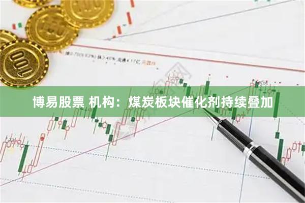 博易股票 机构：煤炭板块催化剂持续叠加