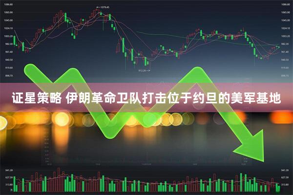 证星策略 伊朗革命卫队打击位于约旦的美军基地