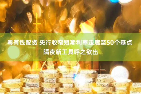 粤有钱配资 央行收窄短期利率走廊至50个基点 隔夜新工具呼之欲出