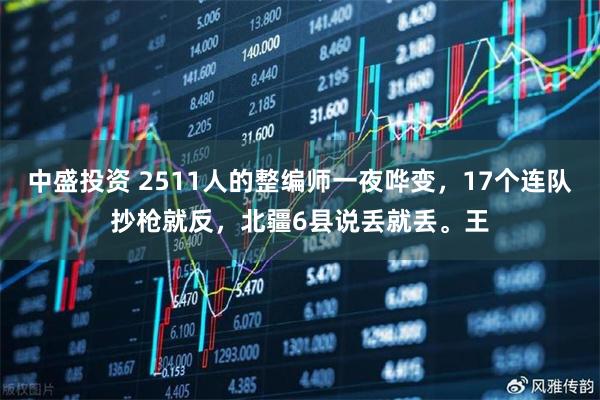 中盛投资 2511人的整编师一夜哗变，17个连队抄枪就反，北疆6县说丢就丢。王