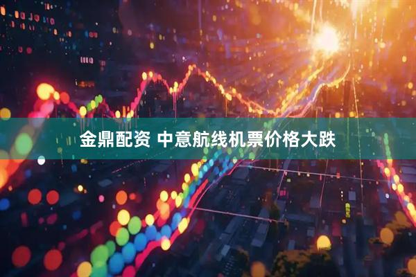 金鼎配资 中意航线机票价格大跌