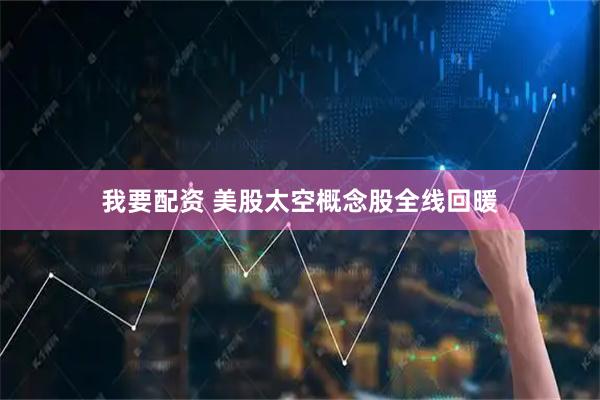 我要配资 美股太空概念股全线回暖