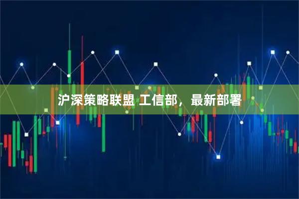 沪深策略联盟 工信部，最新部署